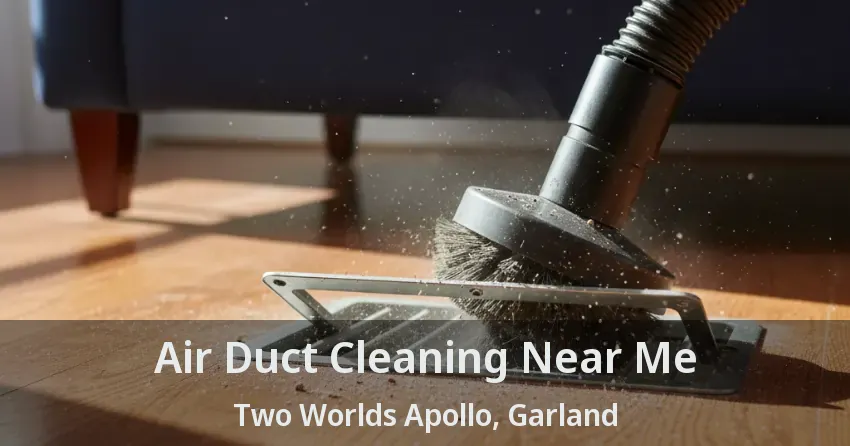 Air Duct Cleaning Near Me Two Worlds Apollo, Garland - TX Air Duct Cleaning Near Me Two Worlds Apollo, Garland - TX