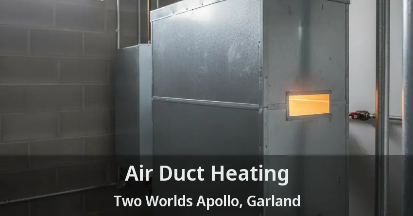 Air Duct Heating Two Worlds Apollo, Garland - TX Air Duct Heating Two Worlds Apollo, Garland - TX