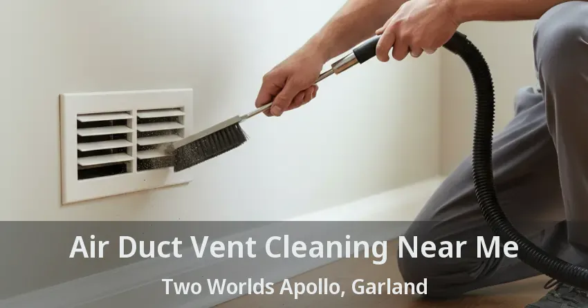 Air Duct Vent Cleaning Near Me Two Worlds Apollo, Garland - TX Air Duct Vent Cleaning Near Me Two Worlds Apollo, Garland - TX