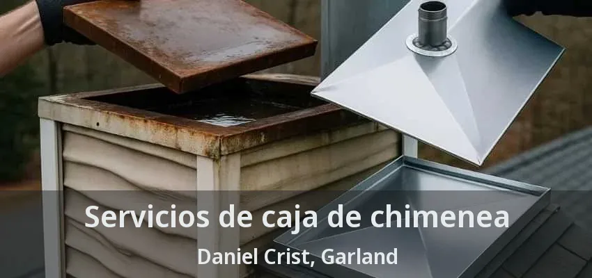 Servicios de caja de chimenea Daniel Crist, Garland - TX Servicios de caja de chimenea Daniel Crist, Garland - TX