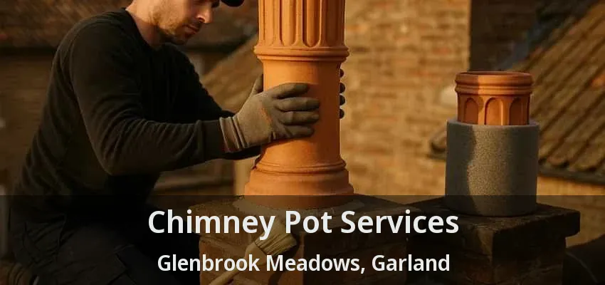 Chimney Pot Services Glenbrook Meadows, Garland - TX