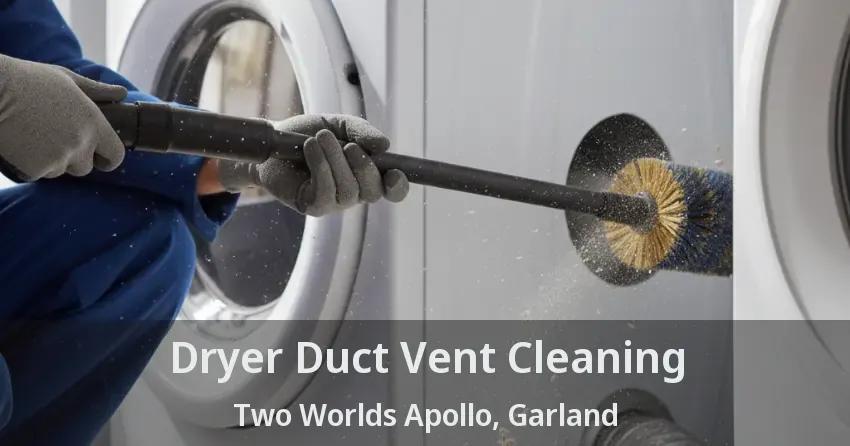 Dryer Duct Vent Cleaning Two Worlds Apollo, Garland - TX Dryer Duct Vent Cleaning Two Worlds Apollo, Garland - TX