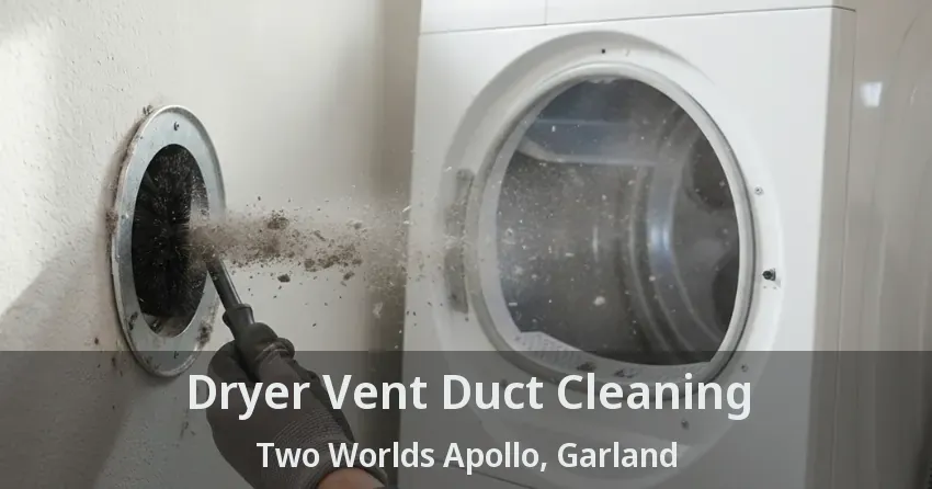 Dryer Vent Duct Cleaning Two Worlds Apollo, Garland - TX Dryer Vent Duct Cleaning Two Worlds Apollo, Garland - TX