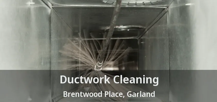 Ductwork Cleaning Brentwood Place, Garland - TX Ductwork Cleaning Brentwood Place, Garland - TX