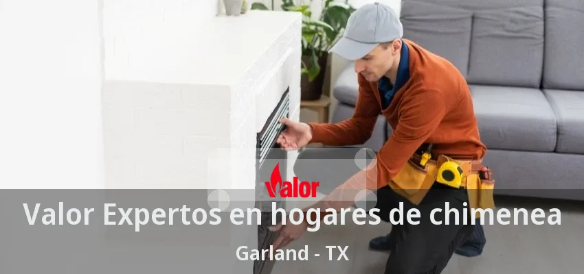Valor Expertos en hogares de chimenea Garland - TX Valor Expertos en hogares de chimenea Garland - TX