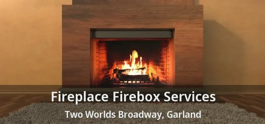 Fireplace Firebox Services Two Worlds Broadway, Garland - TX Fireplace Firebox Services Two Worlds Broadway, Garland - TX