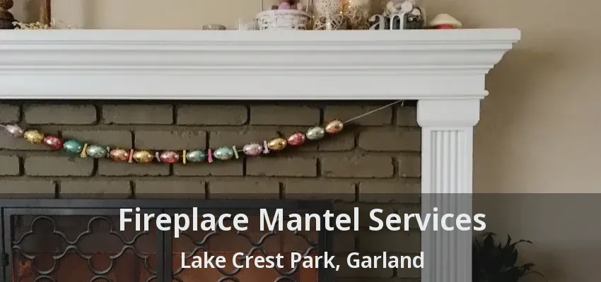 Fireplace Mantel Services Lake Crest Park, Garland - TX Fireplace Mantel Services Lake Crest Park, Garland - TX