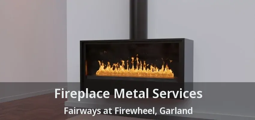 Fireplace Metal Services Fairways at Firewheel, Garland - TX Fireplace Metal Services Fairways at Firewheel, Garland - TX