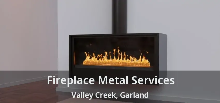 Fireplace Metal Services Valley Creek, Garland - TX