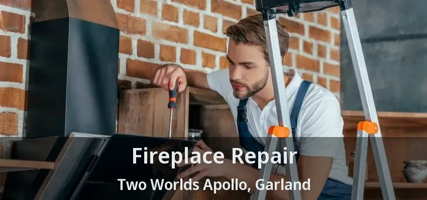 Fireplace Repair Two Worlds Apollo, Garland - TX Fireplace Repair Two Worlds Apollo, Garland - TX