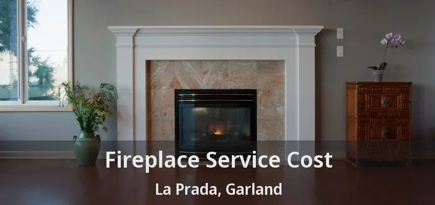 Fireplace Service Cost La Prada, Garland - TX Fireplace Service Cost La Prada, Garland - TX
