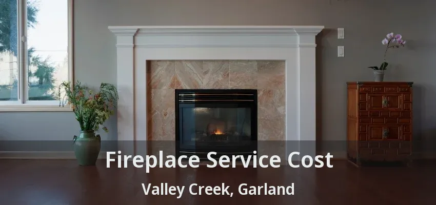 Fireplace Service Cost Valley Creek, Garland - TX Fireplace Service Cost Valley Creek, Garland - TX