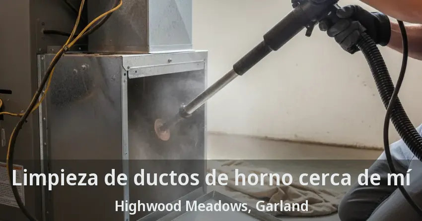 Limpieza de ductos de horno cerca de mí Highwood Meadows, Garland - TX