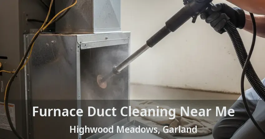 Furnace Duct Cleaning Near Me Highwood Meadows, Garland - TX Furnace Duct Cleaning Near Me Highwood Meadows, Garland - TX