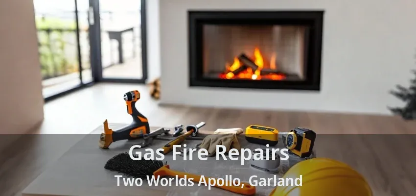 Gas Fire Repairs Two Worlds Apollo, Garland - TX Gas Fire Repairs Two Worlds Apollo, Garland - TX