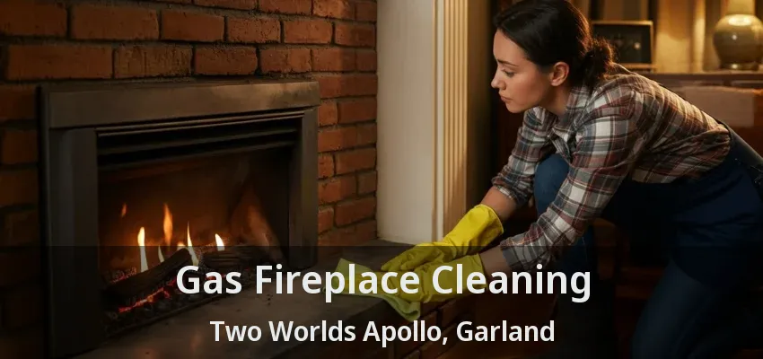 Gas Fireplace Cleaning Two Worlds Apollo, Garland - TX Gas Fireplace Cleaning Two Worlds Apollo, Garland - TX