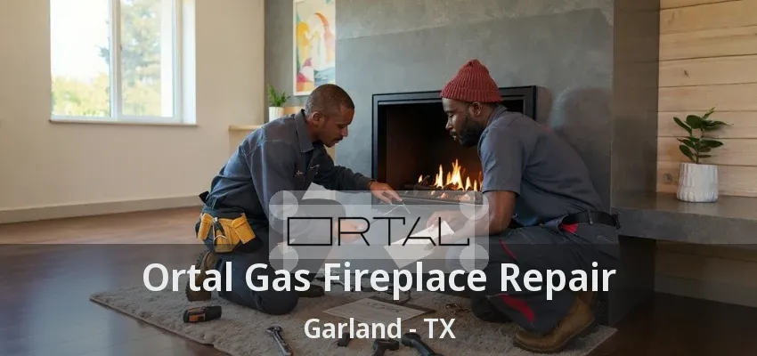 Ortal Gas Fireplace Repair Garland - TX
