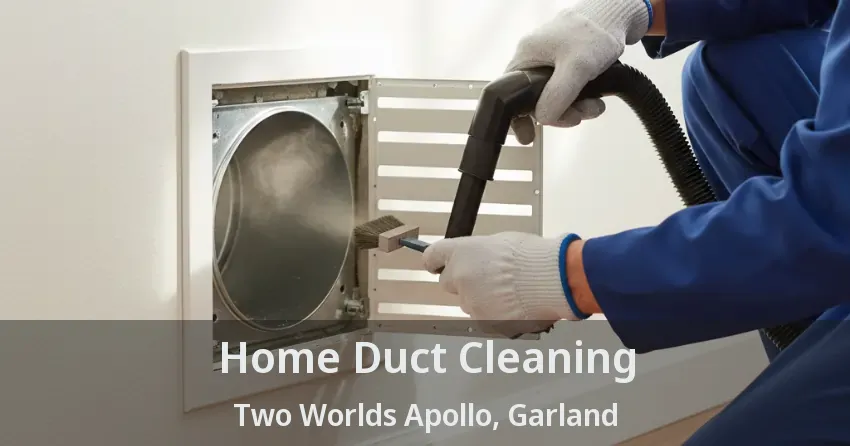 Home Duct Cleaning Two Worlds Apollo, Garland - TX Home Duct Cleaning Two Worlds Apollo, Garland - TX