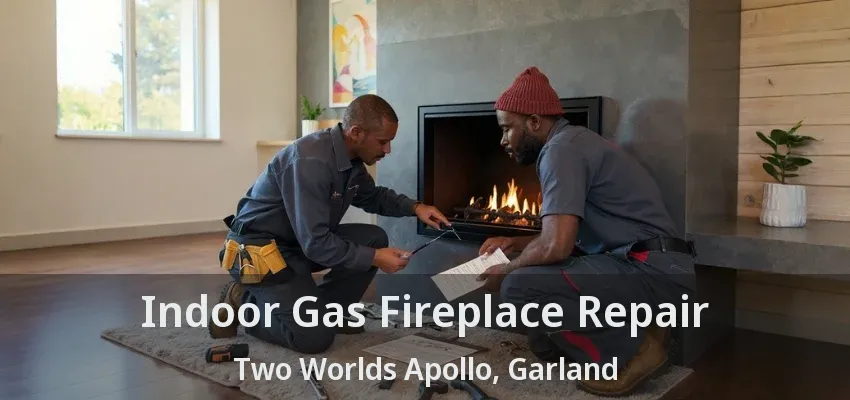 Indoor Gas Fireplace Repair Two Worlds Apollo, Garland - TX Indoor Gas Fireplace Repair Two Worlds Apollo, Garland - TX