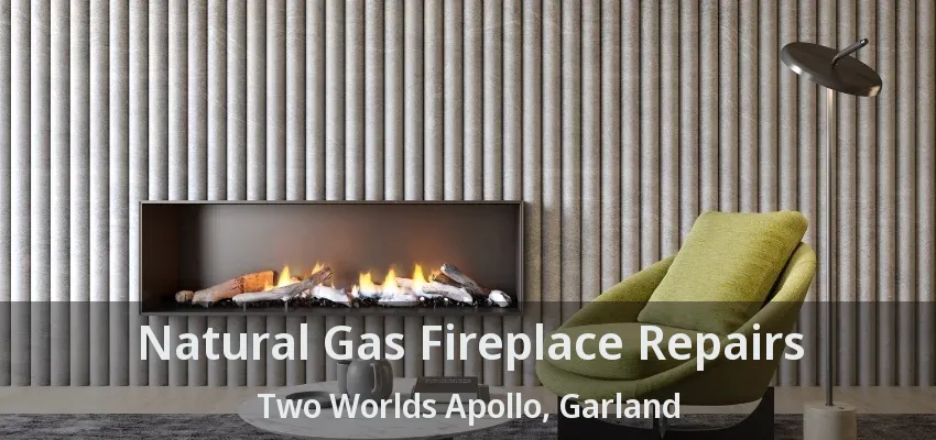Natural Gas Fireplace Repairs Two Worlds Apollo, Garland - TX