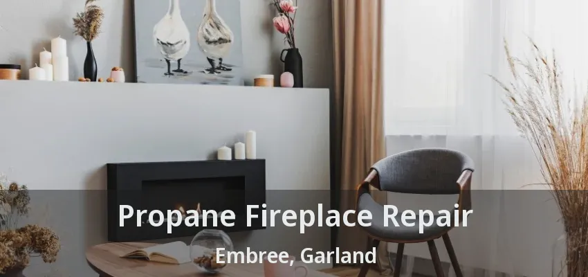 Propane Fireplace Repair Embree, Garland - TX