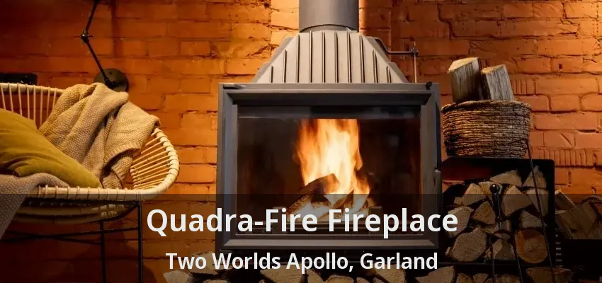 Quadra-Fire Fireplace Two Worlds Apollo, Garland - TX Quadra-Fire Fireplace Two Worlds Apollo, Garland - TX