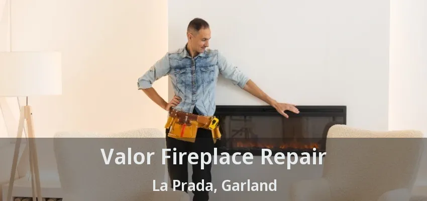 Valor Fireplace Repair La Prada, Garland - TX Valor Fireplace Repair La Prada, Garland - TX