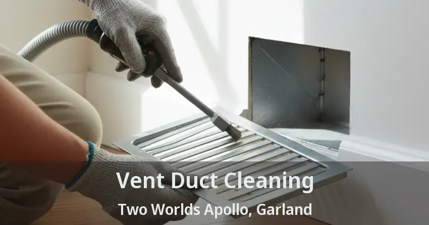 Vent Duct Cleaning Two Worlds Apollo, Garland - TX Vent Duct Cleaning Two Worlds Apollo, Garland - TX
