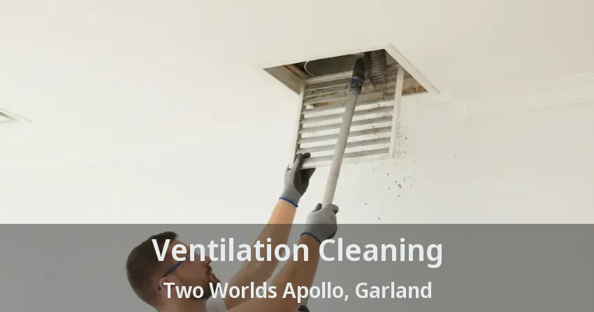 Ventilation Cleaning Two Worlds Apollo, Garland - TX
